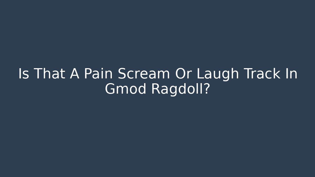 Is That A Pain Scream Or Laugh Track In Gmod Ragdoll?