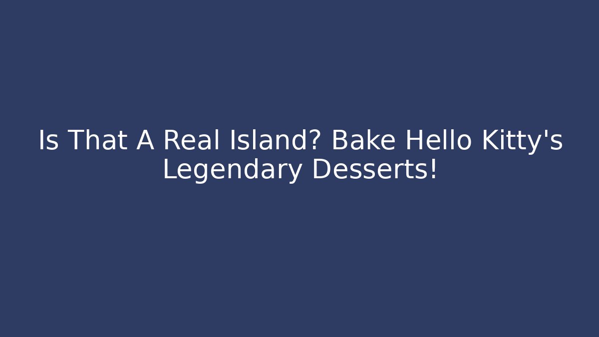 Is That A Real Island? Bake Hello Kitty's Legendary Desserts! - Critter Realm