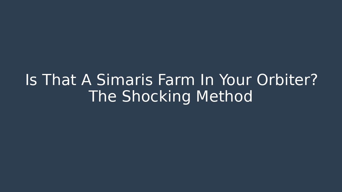 Is That A Simaris Farm In Your Orbiter? The Shocking Method