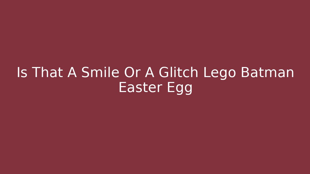 Is That A Smile Or A Glitch Lego Batman Easter Egg