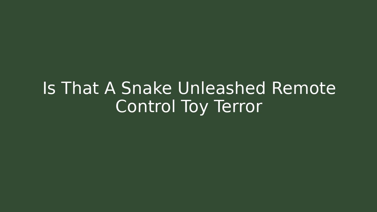 Is That A Snake Unleashed Remote Control Toy Terror