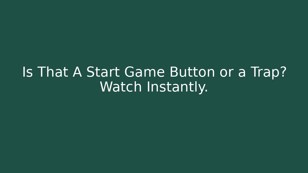 Is That A Start Game Button or a Trap? Watch Instantly.