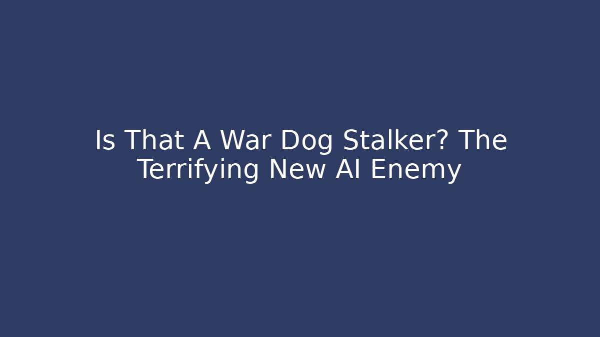 Is That A War Dog Stalker? The Terrifying New AI Enemy