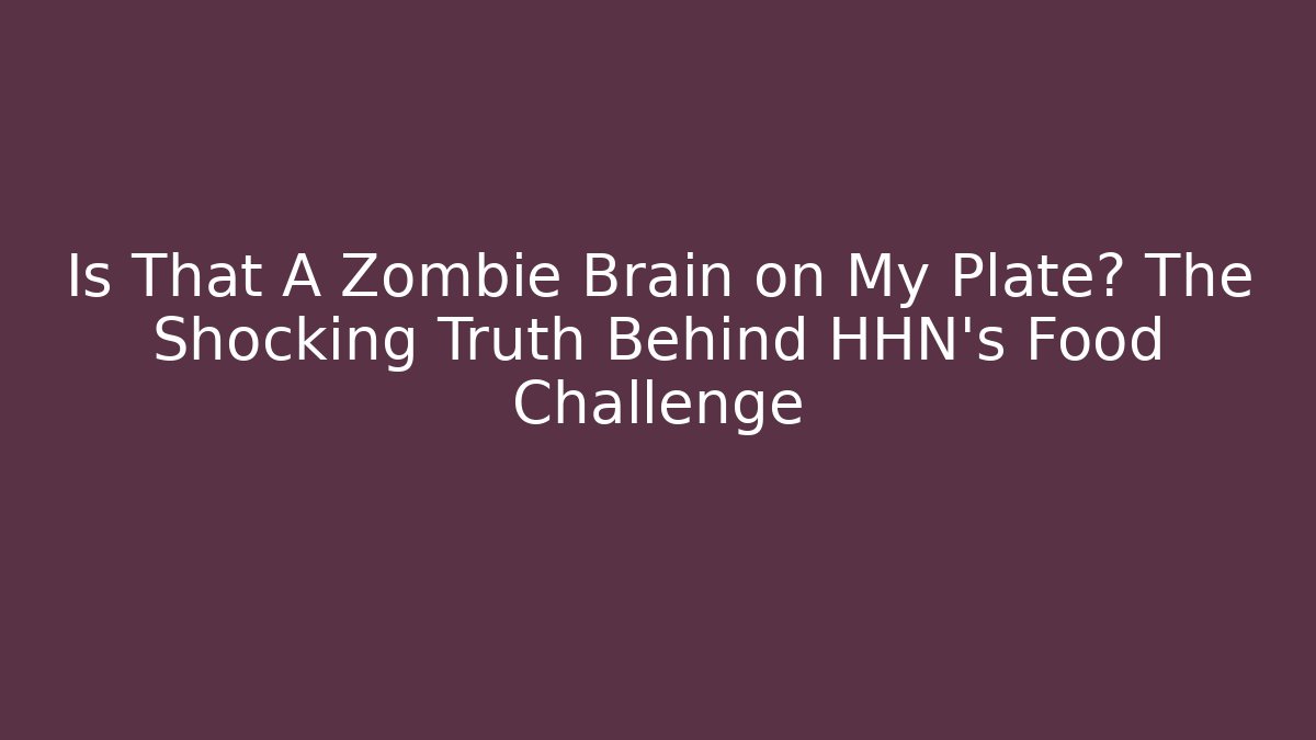 Is That A Zombie Brain on My Plate? The Shocking Truth Behind HHN’s Food Challenge