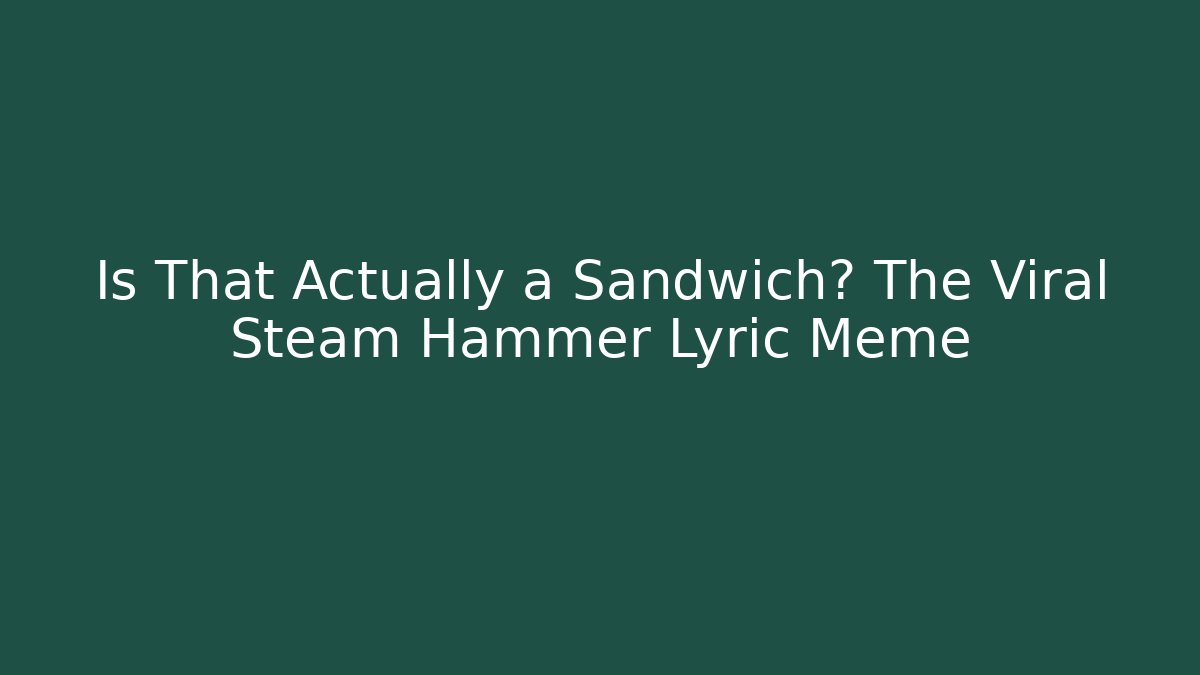 Is That Actually a Sandwich? The Viral Steam Hammer Lyric Meme