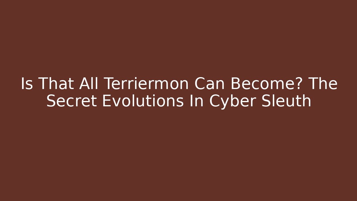 Is That All Terriermon Can Become? The Secret Evolutions In Cyber Sleuth - Critter Realm