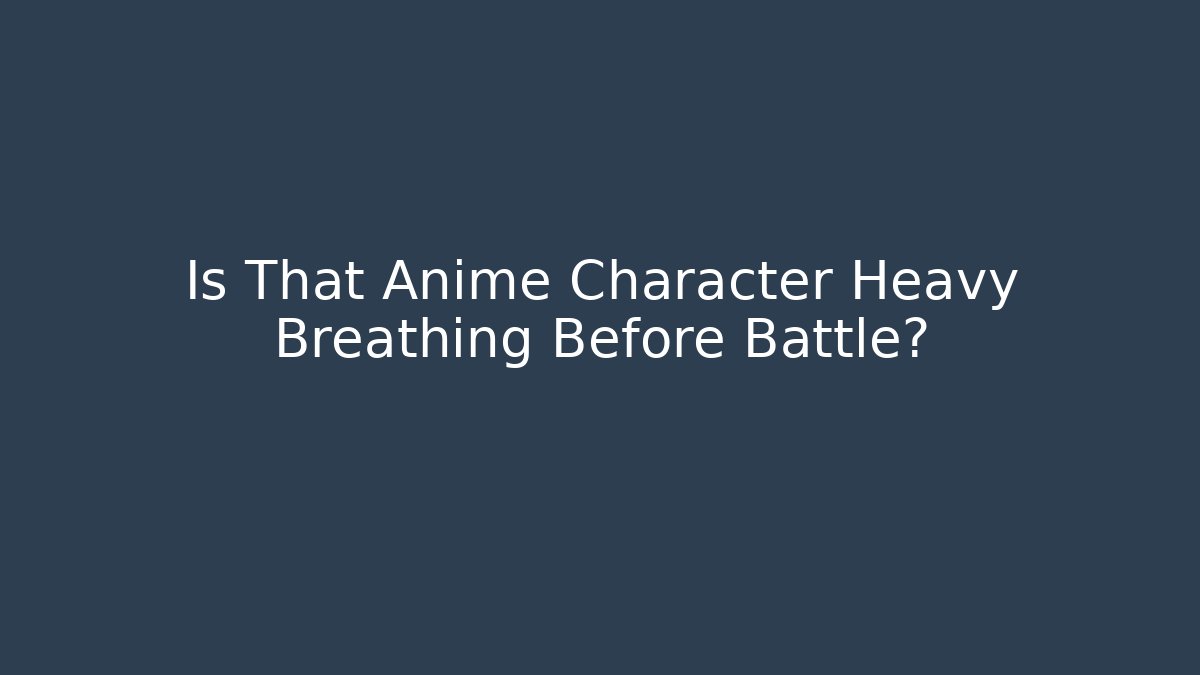 Is That Anime Character Heavy Breathing Before Battle?