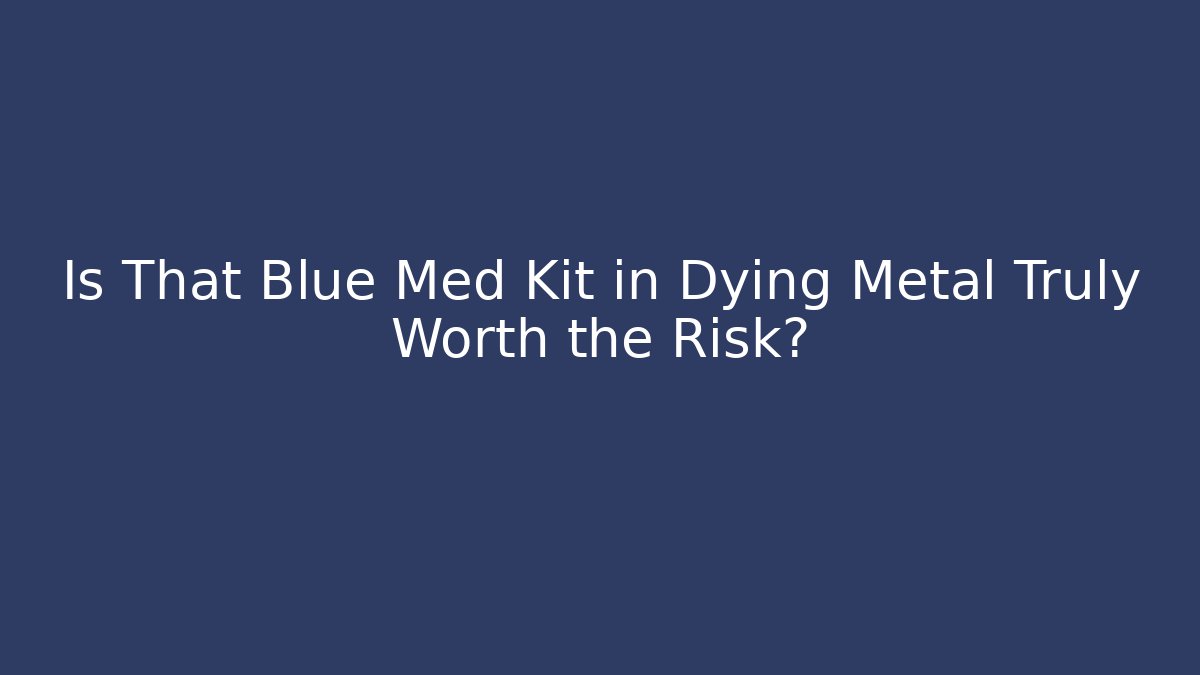 Is That Blue Med Kit in Dying Metal Truly Worth the Risk?