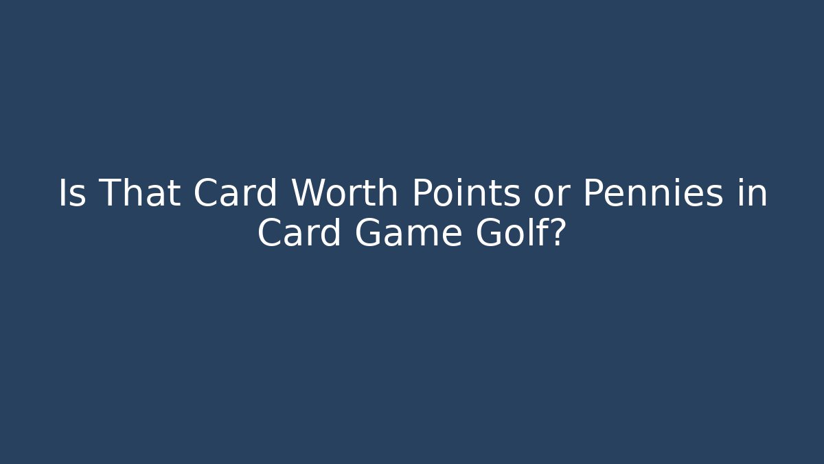 Is That Card Worth Points or Pennies in Card Game Golf?