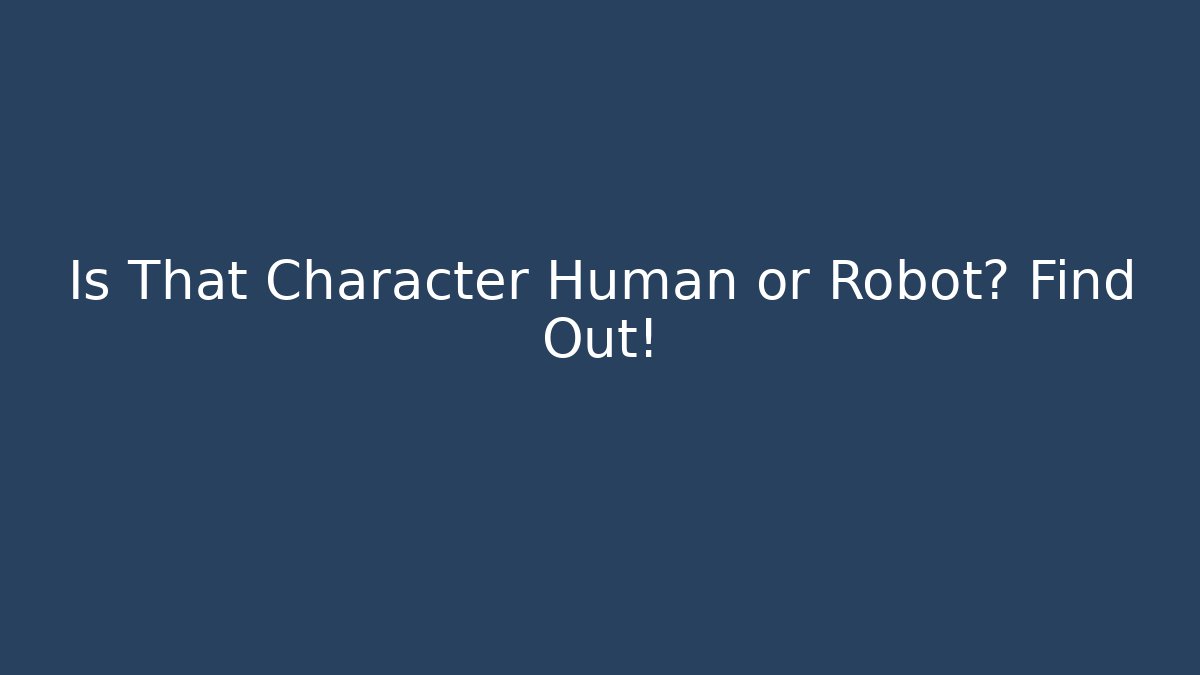 Is That Character Human or Robot? Find Out!