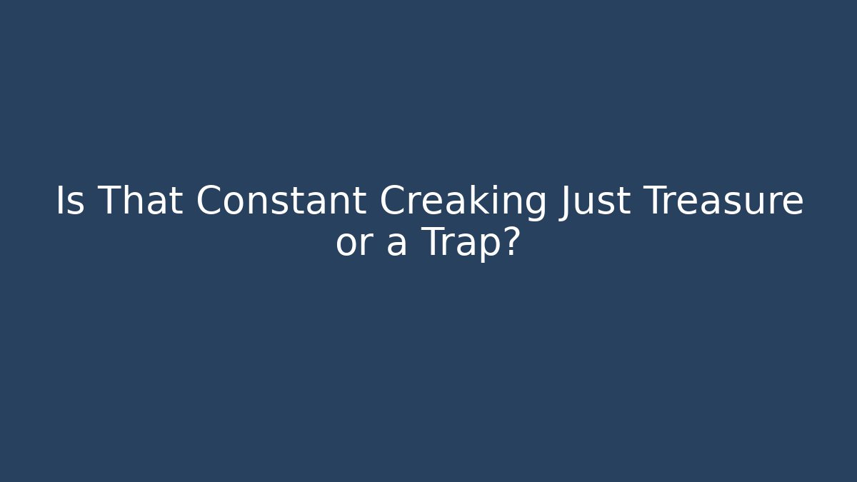 Is That Constant Creaking Just Treasure or a Trap?