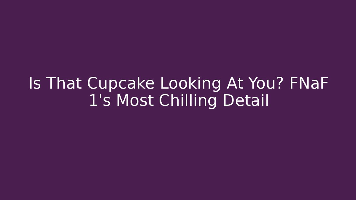 Is That Cupcake Looking At You? FNaF 1's Most Chilling Detail