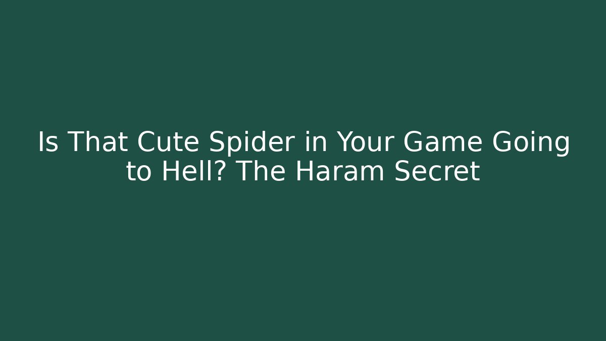 Is That Cute Spider in Your Game Going to Hell? The Haram Secret