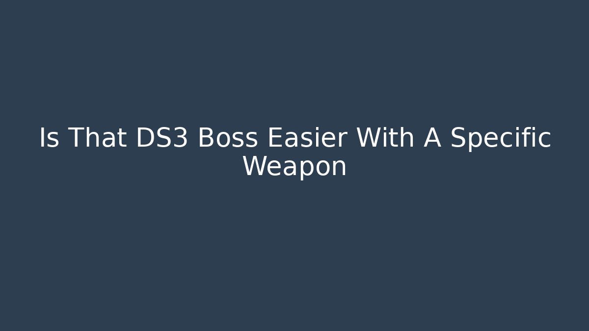 Is That DS3 Boss Easier With A Specific Weapon