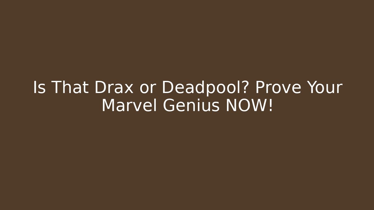 Is That Drax or Deadpool? Prove Your Marvel Genius NOW!