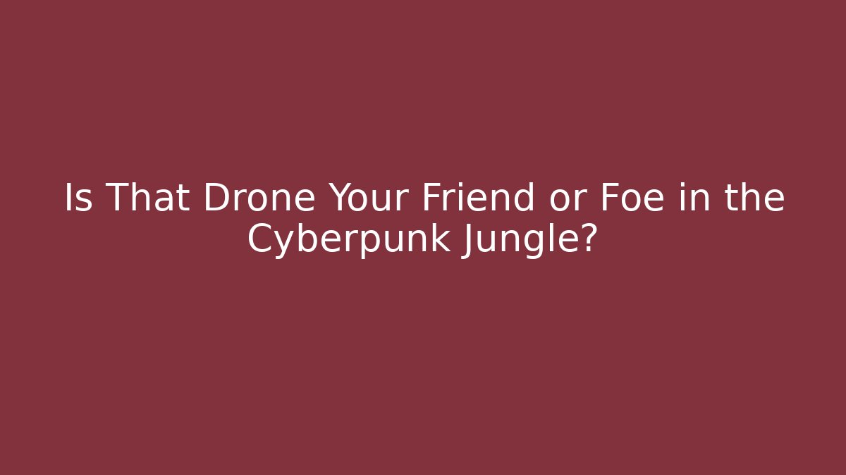 Is That Drone Your Friend or Foe in the Cyberpunk Jungle?