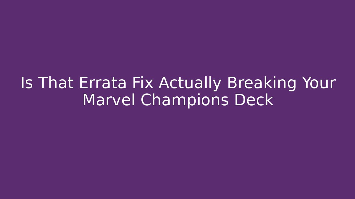 Is That Errata Fix Actually Breaking Your Marvel Champions Deck - Critter Realm