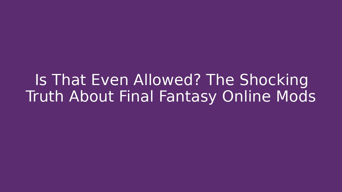 Is That Even Allowed? The Shocking Truth About Final Fantasy Online Mods