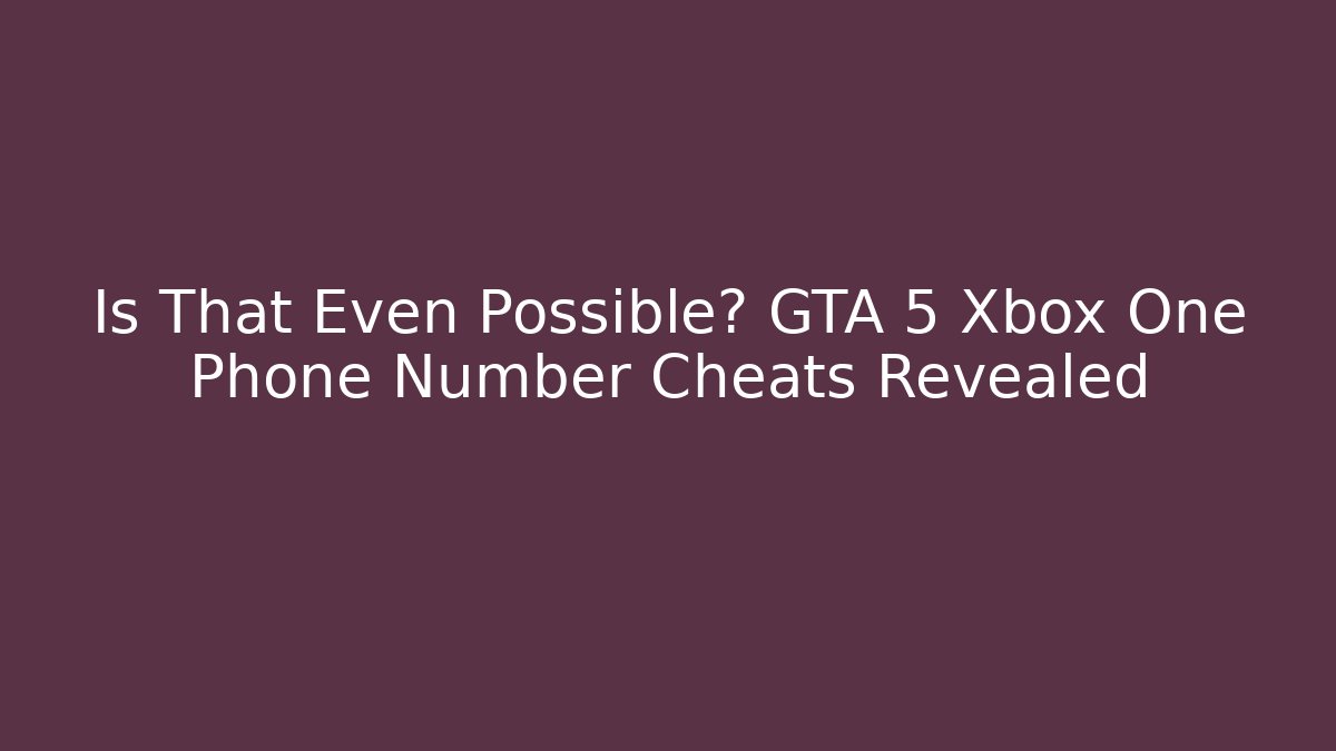 Is That Even Possible? GTA 5 Xbox One Phone Number Cheats Revealed - Critter Realm