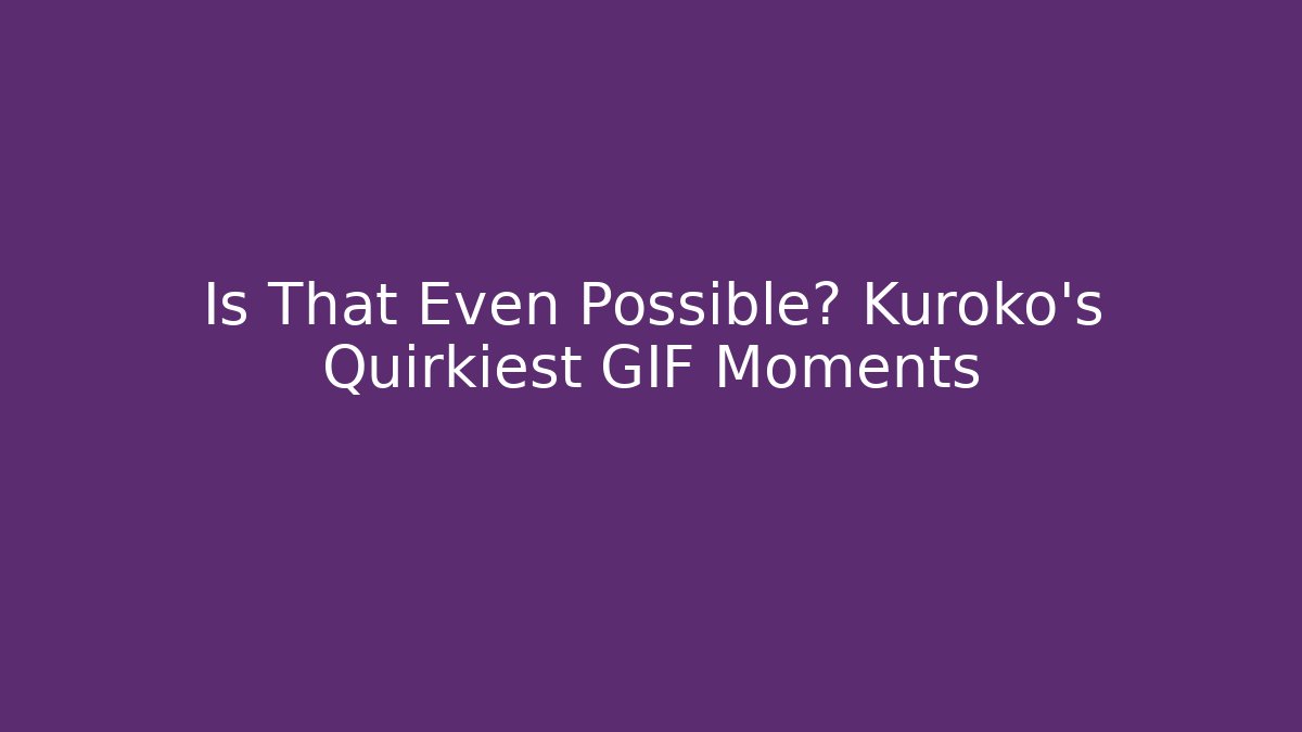 Is That Even Possible? Kuroko's Quirkiest GIF Moments