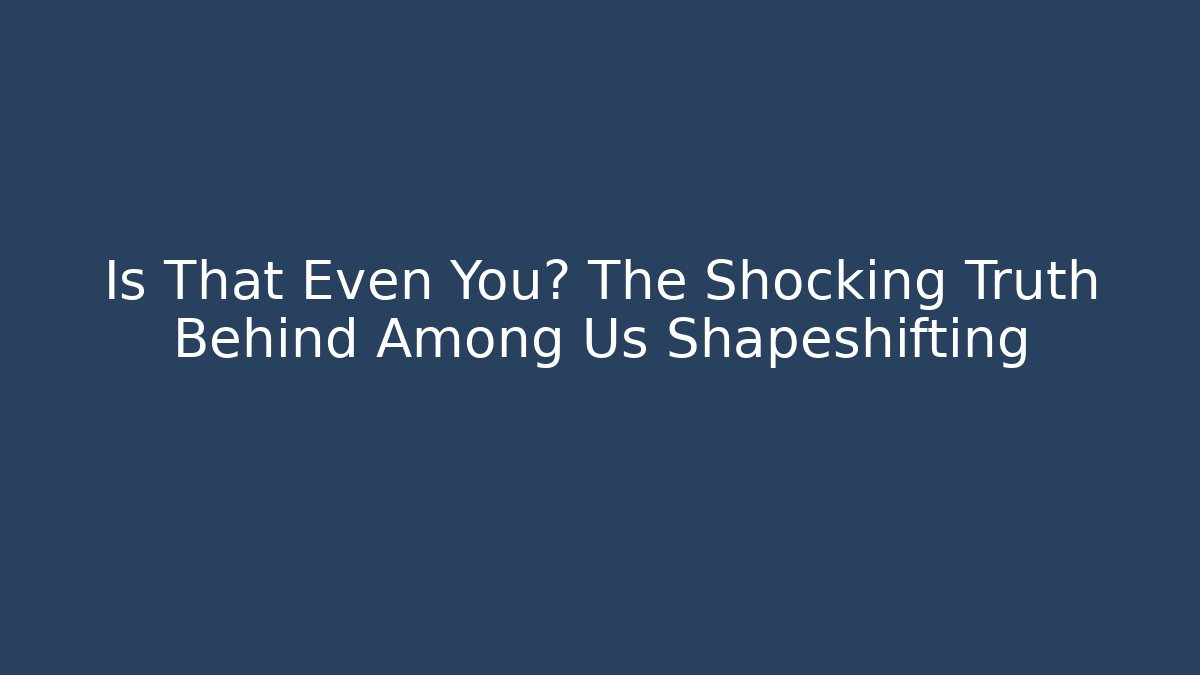 Is That Even You? The Shocking Truth Behind Among Us Shapeshifting