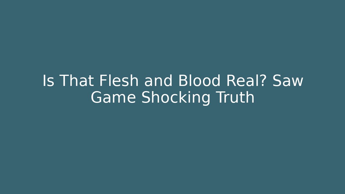 Is That Flesh and Blood Real? Saw Game Shocking Truth