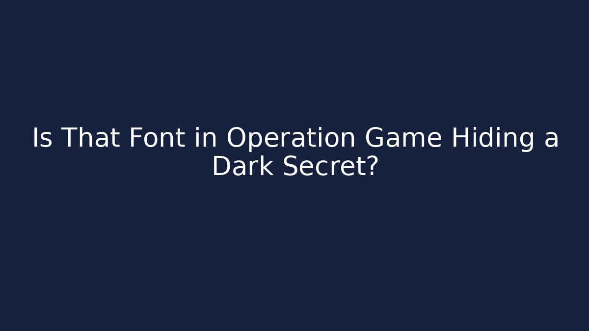 Is That Font in Operation Game Hiding a Dark Secret?