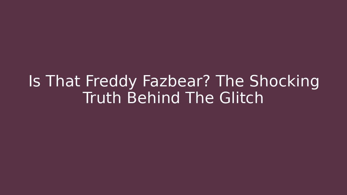Is That Freddy Fazbear? The Shocking Truth Behind The Glitch