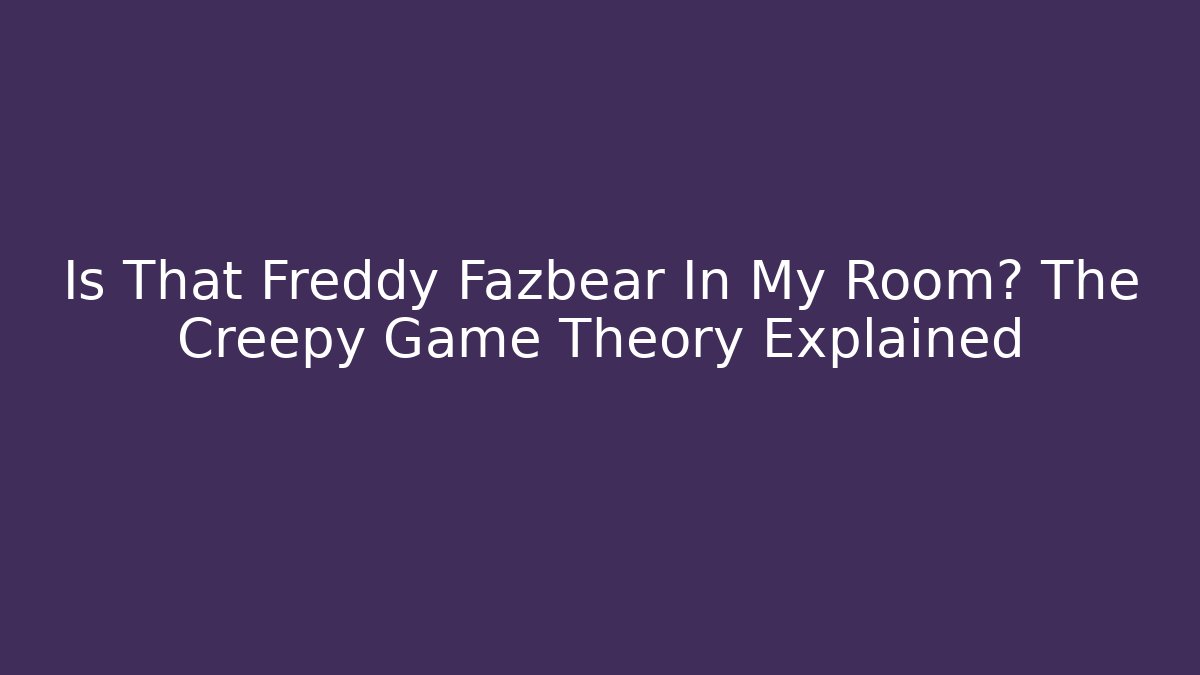 Is That Freddy Fazbear In My Room? The Creepy Game Theory Explained