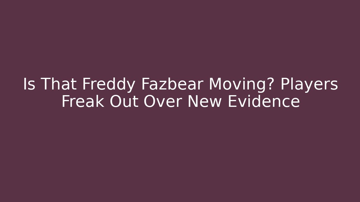 Is That Freddy Fazbear Moving? Players Freak Out Over New Evidence