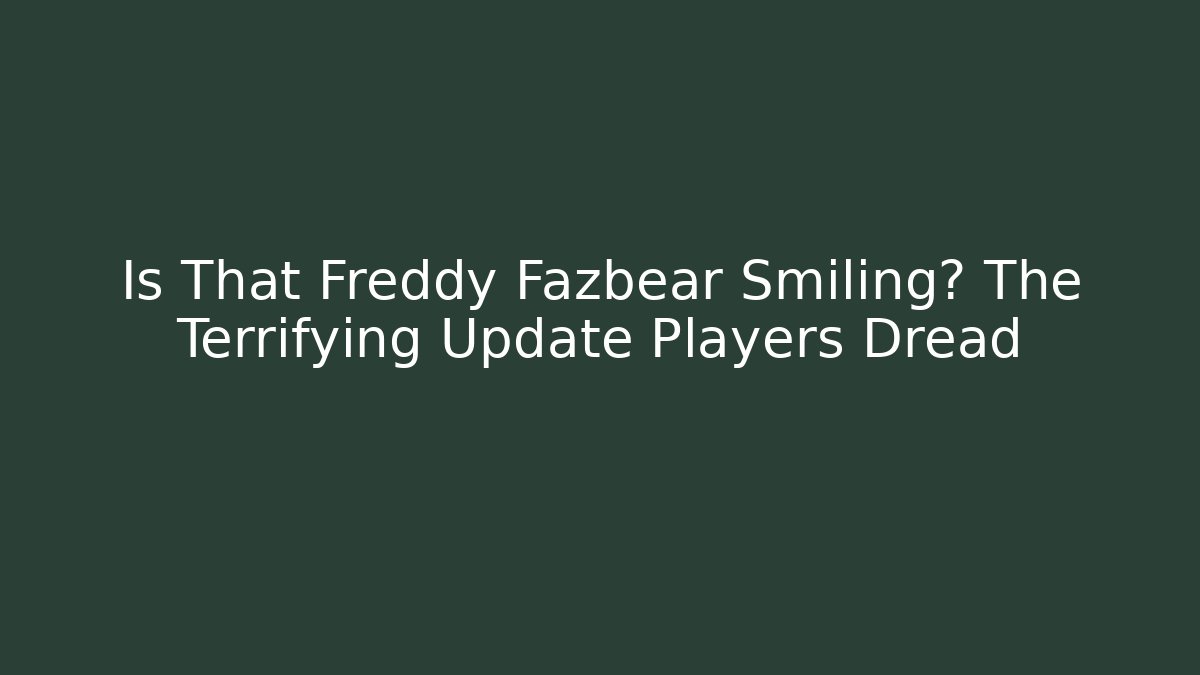 Is That Freddy Fazbear Smiling? The Terrifying Update Players Dread