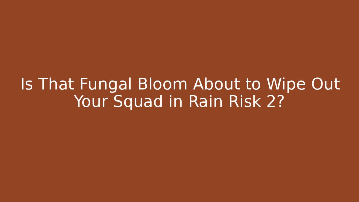 Is That Fungal Bloom About to Wipe Out Your Squad in Rain Risk 2?