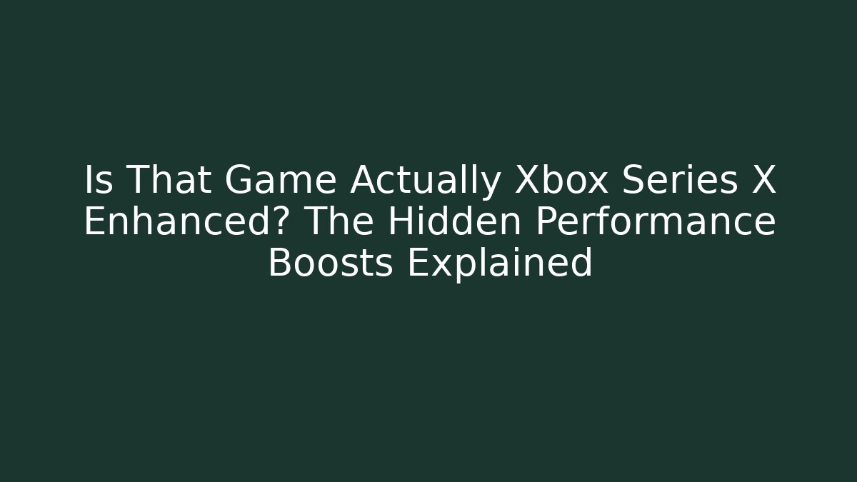 Is That Game Actually Xbox Series X Enhanced? The Hidden Performance Boosts Explained - Critter Realm