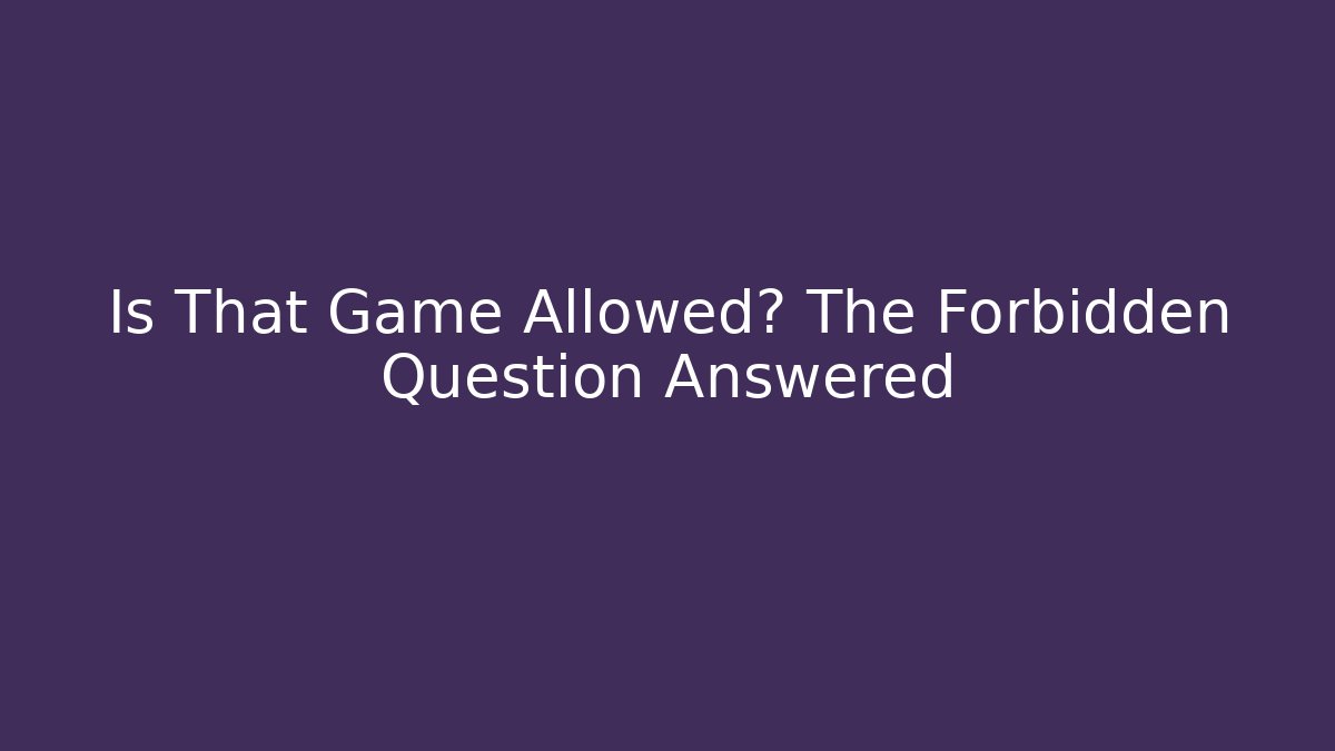 Is That Game Allowed? The Forbidden Question Answered