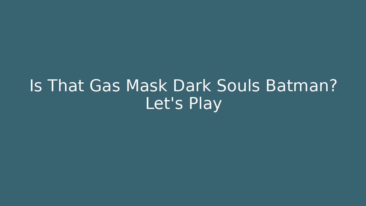 Is That Gas Mask Dark Souls Batman? Let's Play