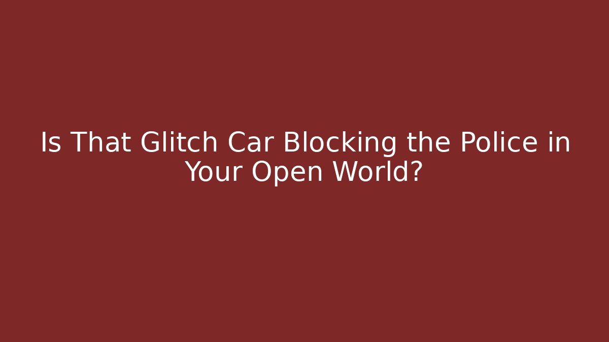 Is That Glitch Car Blocking the Police in Your Open World?