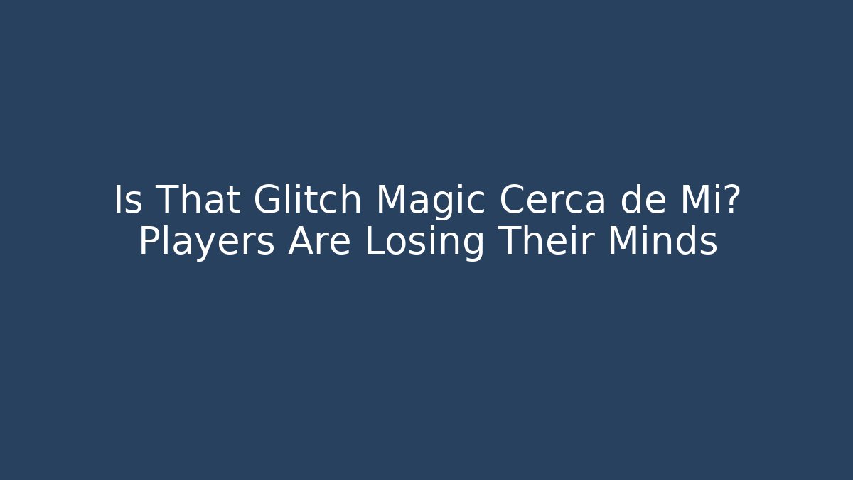 Is That Glitch Magic Cerca de Mi? Players Are Losing Their Minds