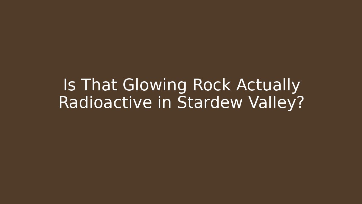 Is That Glowing Rock Actually Radioactive in Stardew Valley?