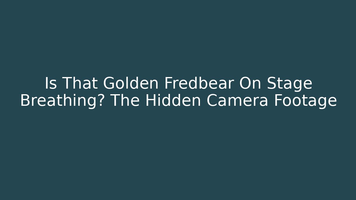 Is That Golden Fredbear On Stage Breathing? The Hidden Camera Footage