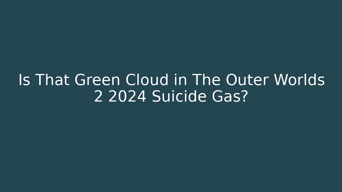 Is That Green Cloud in The Outer Worlds 2 2024 Suicide Gas?