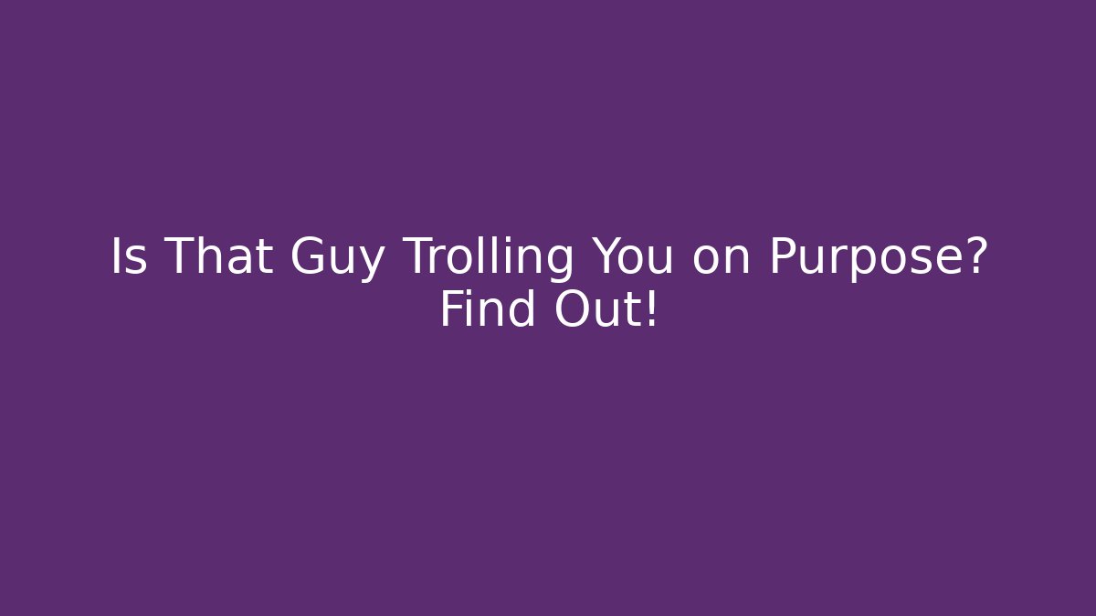 Is That Guy Trolling You on Purpose? Find Out!
