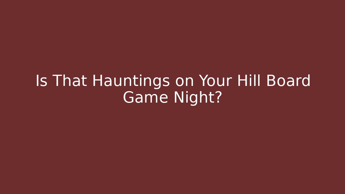 Is That Hauntings on Your Hill Board Game Night?