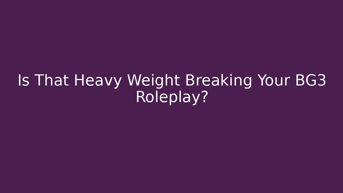 Is That Heavy Weight Breaking Your BG3 Roleplay?