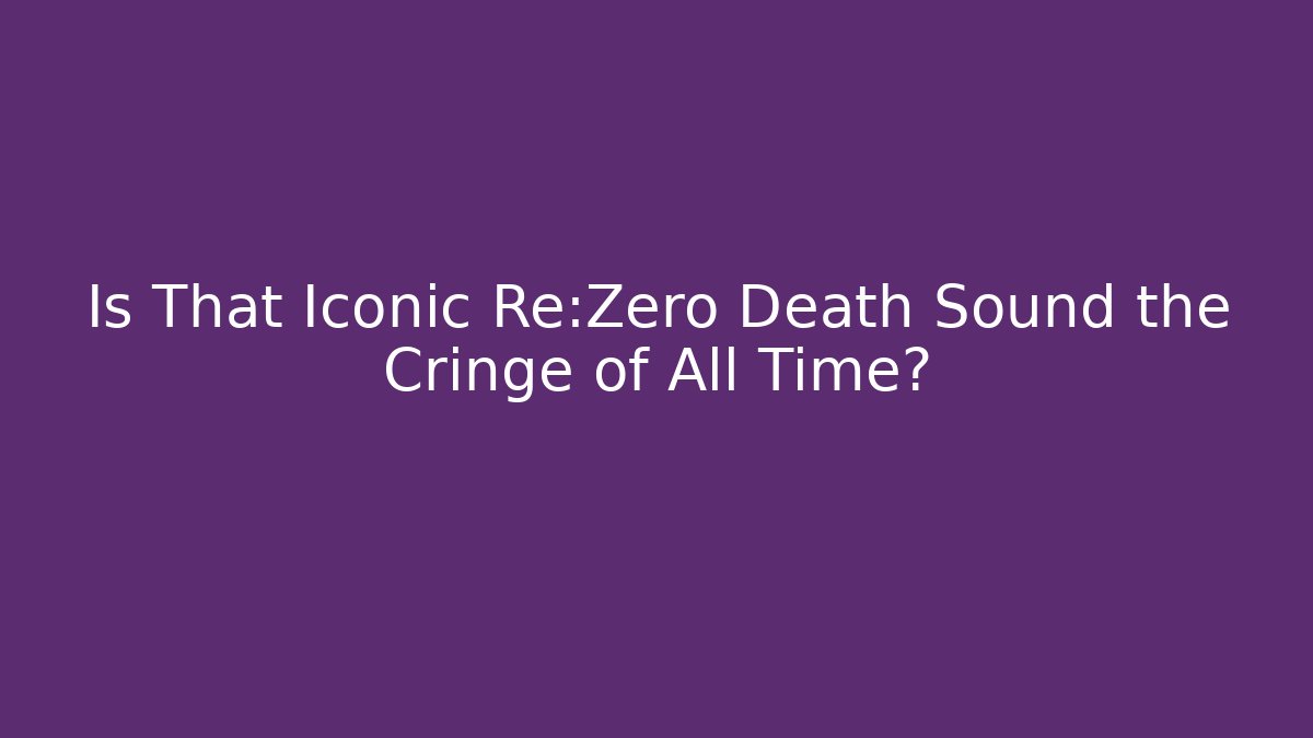 Is That Iconic Re:Zero Death Sound the Cringe of All Time?