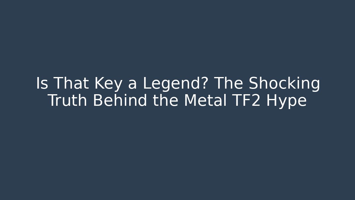Is That Key a Legend? The Shocking Truth Behind the Metal TF2 Hype