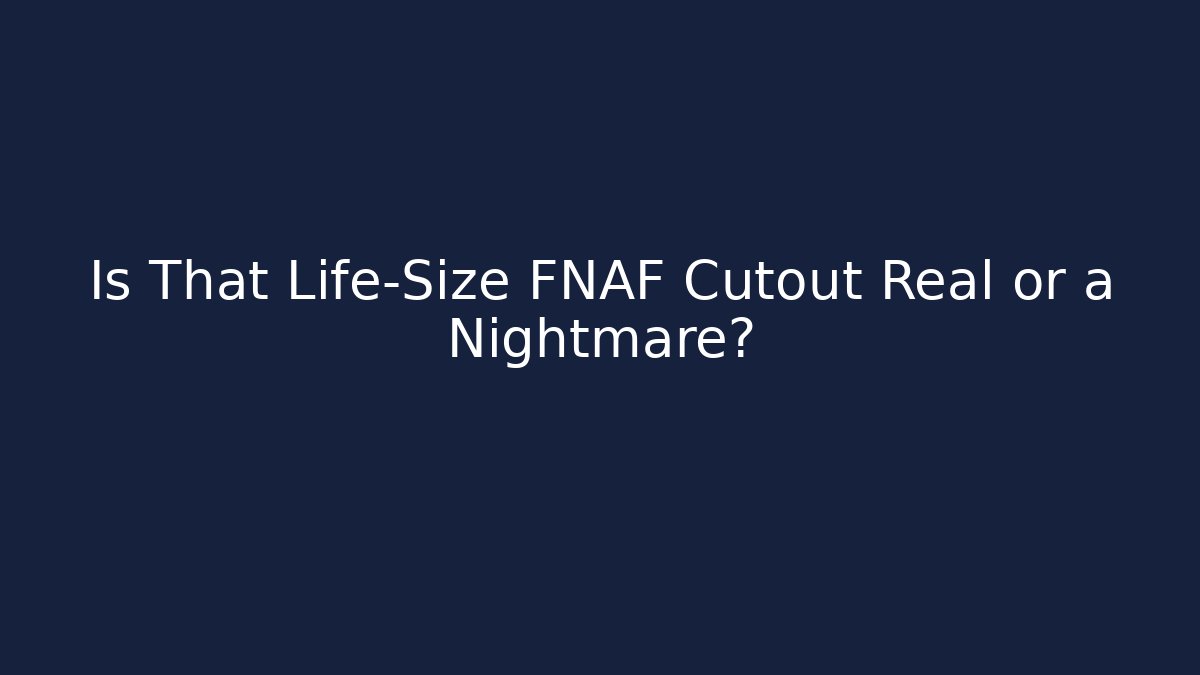 Is That Life-Size FNAF Cutout Real or a Nightmare?
