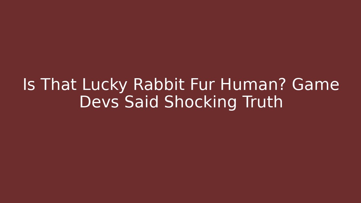 Is That Lucky Rabbit Fur Human? Game Devs Said Shocking Truth