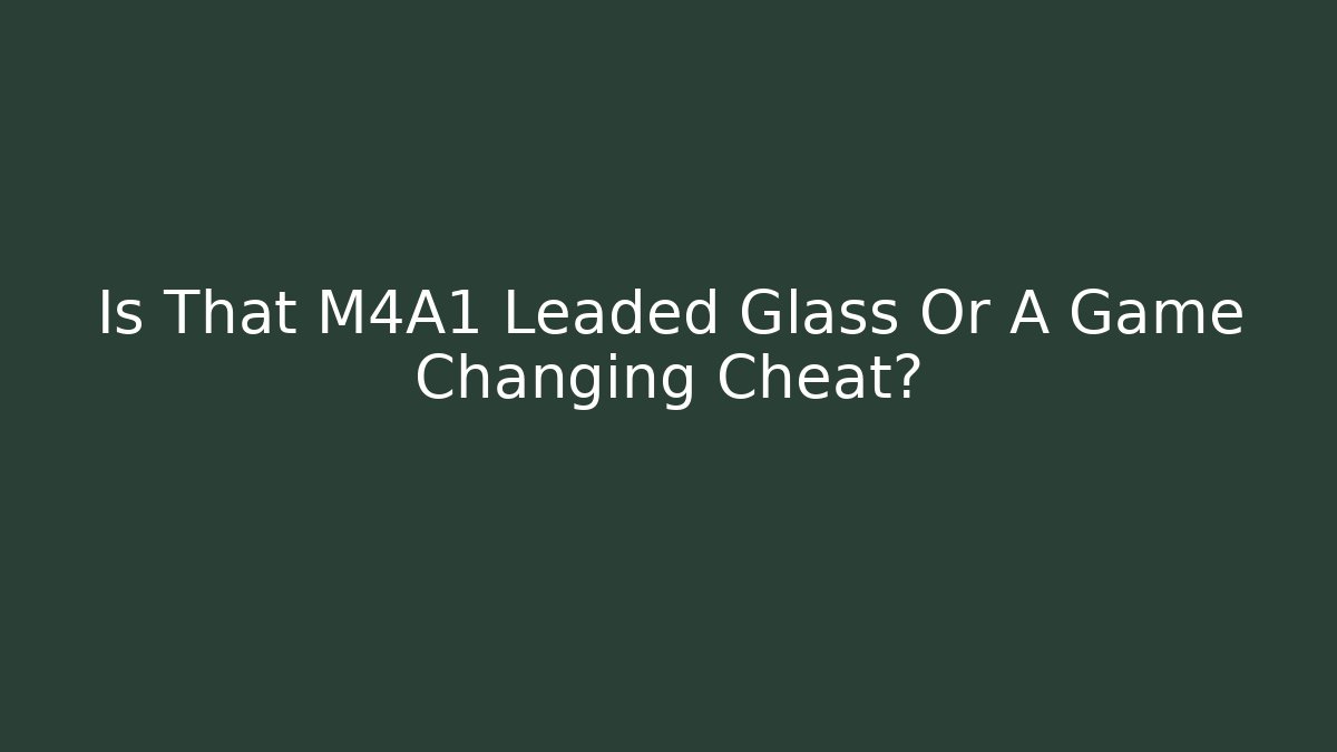 Is That M4A1 Leaded Glass Or A Game Changing Cheat?