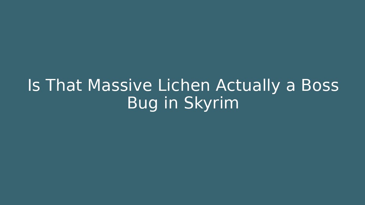 Is That Massive Lichen Actually a Boss Bug in Skyrim