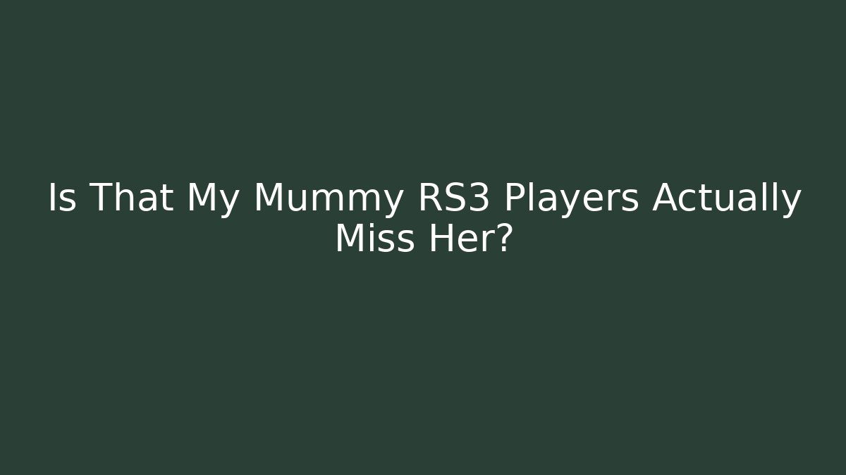 Is That My Mummy RS3 Players Actually Miss Her? - Critter Realm